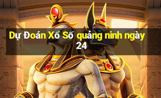 Dự Đoán Xổ Số quảng ninh ngày 24