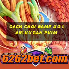 cach choi game ko lam hu ban phim