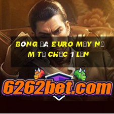 bóng đá euro mấy năm tổ chức 1 lần