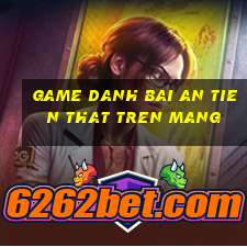 game danh bai an tien that tren mang