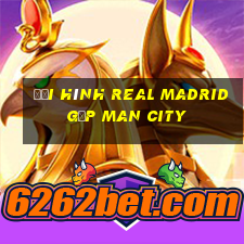 đội hình real madrid gặp man city