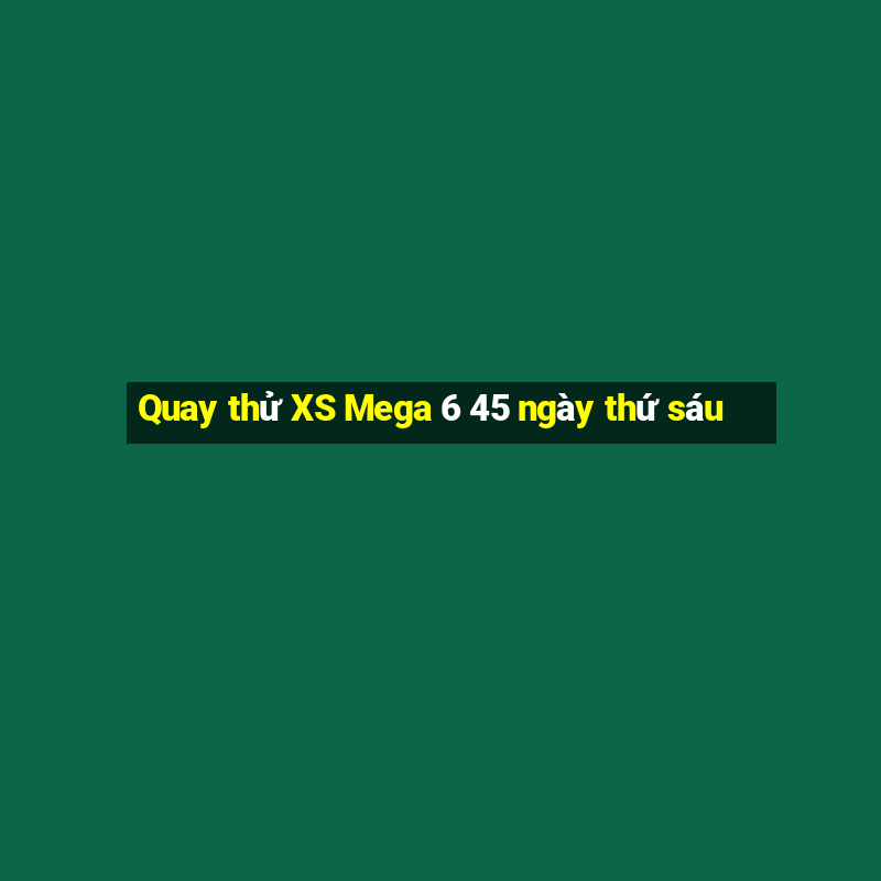 Quay thử XS Mega 6 45 ngày thứ sáu