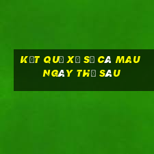 kết quả xổ số Cà Mau ngày thứ sáu