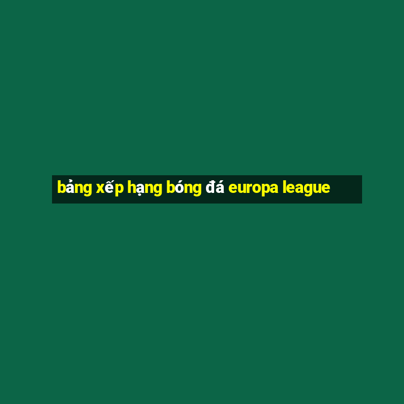 bảng xếp hạng bóng đá europa league