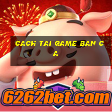 cach tai game ban ca