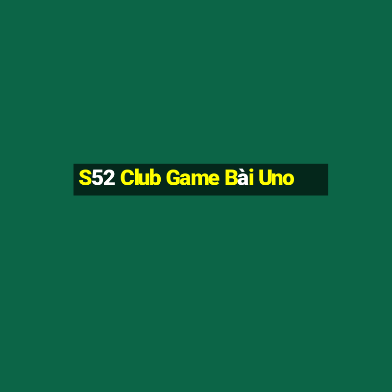 S52 Club Game Bài Uno