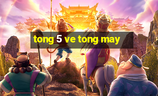 tong 5 ve tong may