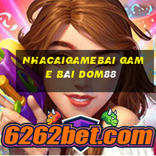 Nhacaigamebai Game Bài Dom88