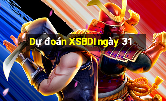 Dự đoán XSBDI ngày 31