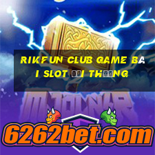 Rikfun Club Game Bài Slot Đổi Thưởng