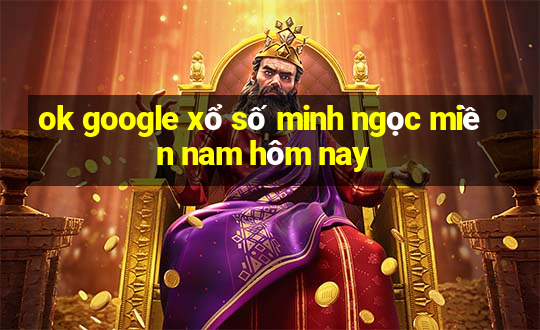 ok google xổ số minh ngọc miền nam hôm nay