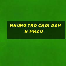 nhung tro choi danh nhau