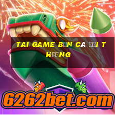 tai game bắn cá đổi thưởng