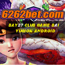 Bay27 Club Game Bài Yugioh Android