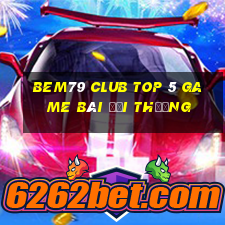 Bem79 Club Top 5 Game Bài Đổi Thưởng