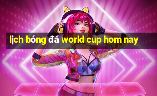 lịch bóng đá world cup hom nay