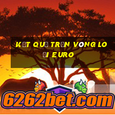 kết quả trận vòng loại euro