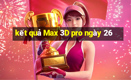 kết quả Max 3D pro ngày 26