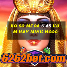 xo so mega 6 45 hom nay minh ngoc