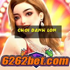 choi danh lon