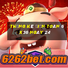 Thống kê Điện Toán 6x36 ngày 24