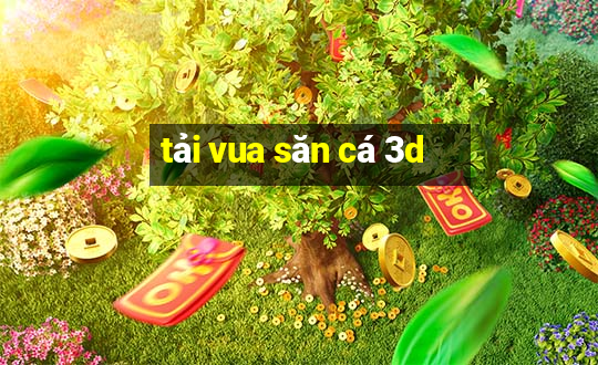 tải vua săn cá 3d