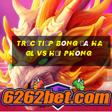 trực tiếp bóng đá hagl vs hải phòng