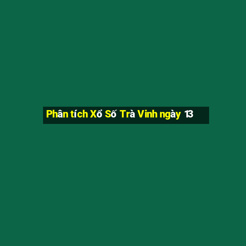 Phân tích Xổ Số Trà Vinh ngày 13