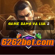 game bang va lua 2