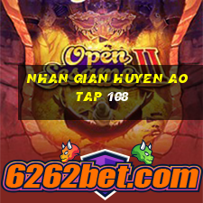 nhan gian huyen ao tap 108