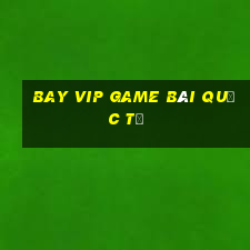 Bay Vip Game Bài Quốc Tế