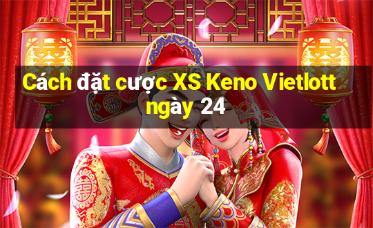 Cách đặt cược XS Keno Vietlott ngày 24