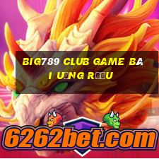 Big789 Club Game Bài Uống Rượu