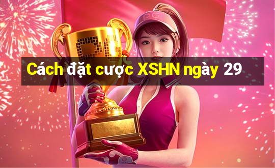 Cách đặt cược XSHN ngày 29