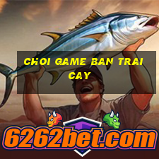 choi game ban trai cay