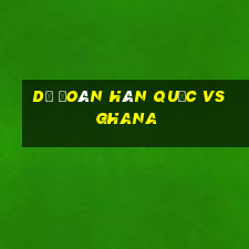 dự đoán hàn quốc vs ghana