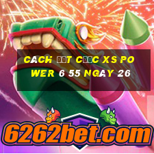 Cách đặt cược XS power 6 55 ngày 26