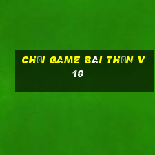 Chơi game bài thần v10