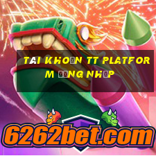 Tài khoản tt Platform Đăng nhập