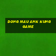 dong mau anh hung game