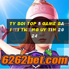 Ty Boi Top 5 Game Bài Đổi Thưởng Uy Tín 2024