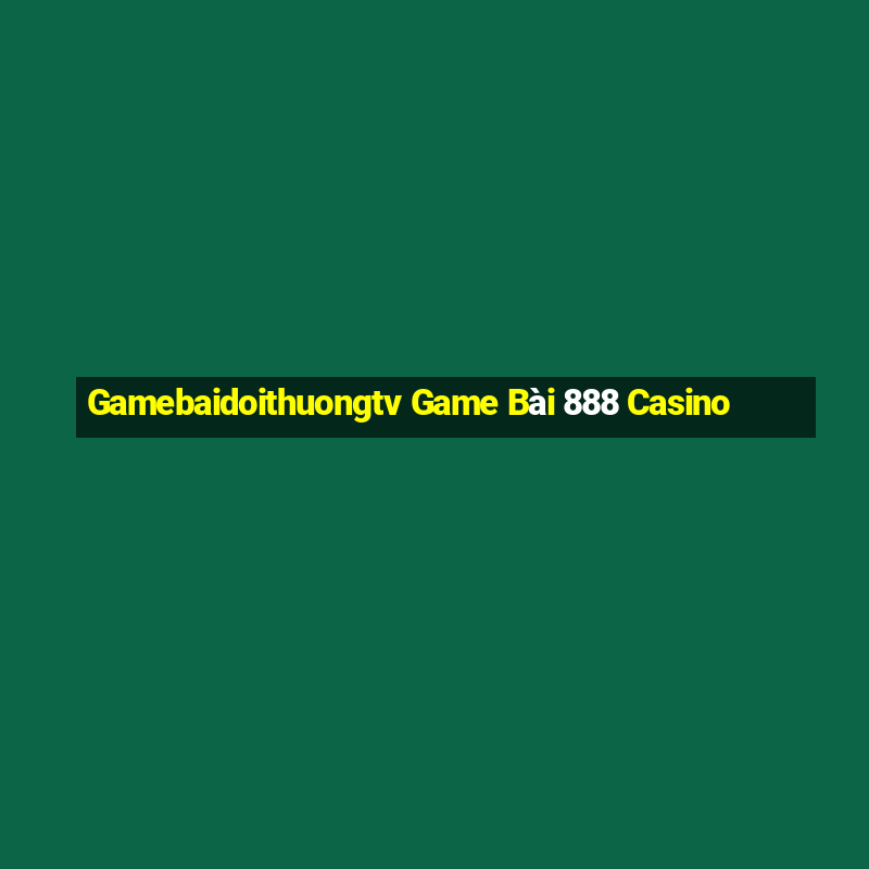 Gamebaidoithuongtv Game Bài 888 Casino