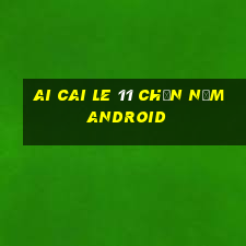 Ai Cai Le 11 Chọn Năm Android