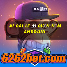 Ai Cai Le 11 Chọn Năm Android