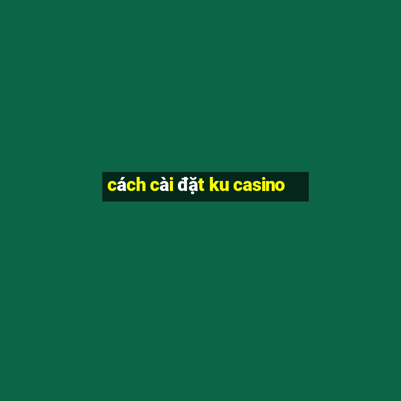 cách cài đặt ku casino