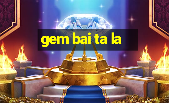 gem bai ta la