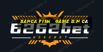 banca fish   game bắn cá