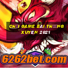 Chơi game bài thường xuyên 2021