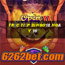 Trực tiếp Bingo18 ngày 16