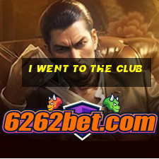 i went to the club